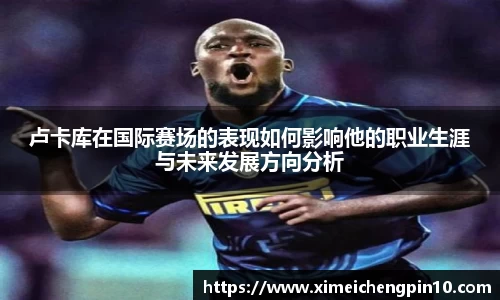 卢卡库在国际赛场的表现如何影响他的职业生涯与未来发展方向分析