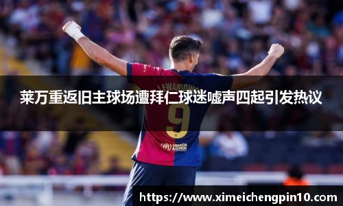 莱万重返旧主球场遭拜仁球迷嘘声四起引发热议